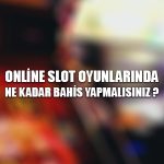 Online slot oyunlarında ne kadar bahis yapmalısınız ?